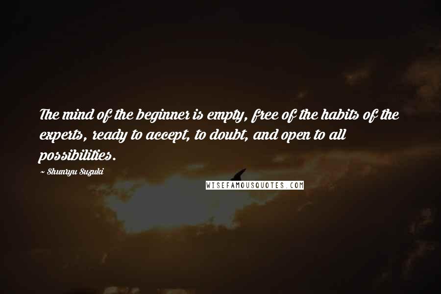 Shunryu Suzuki Quotes: The mind of the beginner is empty, free of the habits of the experts, ready to accept, to doubt, and open to all possibilities.