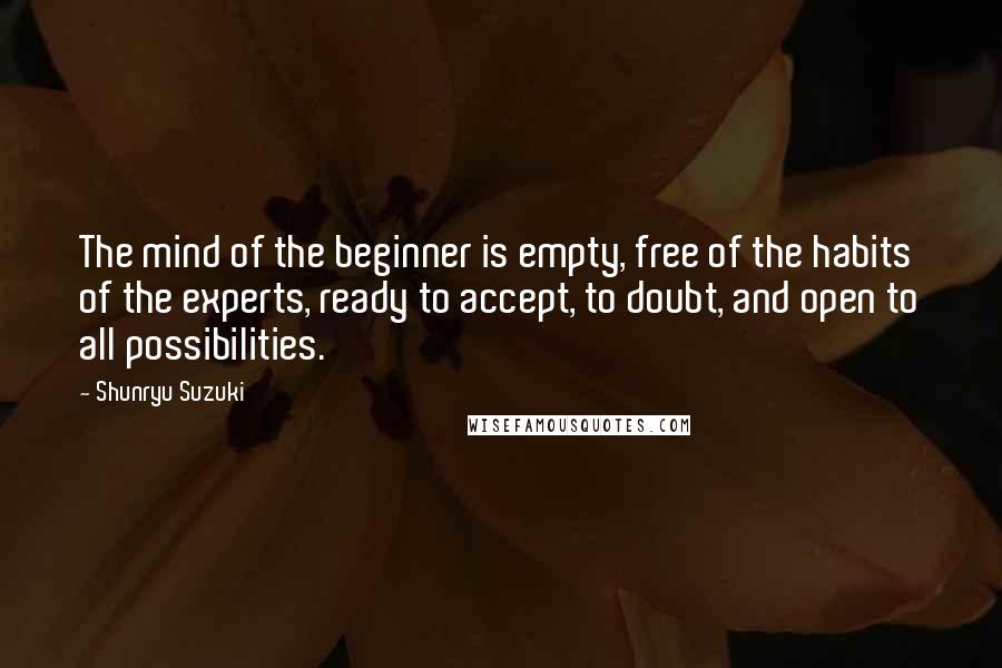 Shunryu Suzuki Quotes: The mind of the beginner is empty, free of the habits of the experts, ready to accept, to doubt, and open to all possibilities.