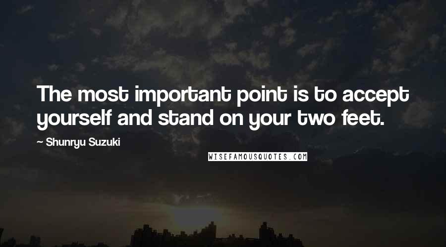 Shunryu Suzuki Quotes: The most important point is to accept yourself and stand on your two feet.