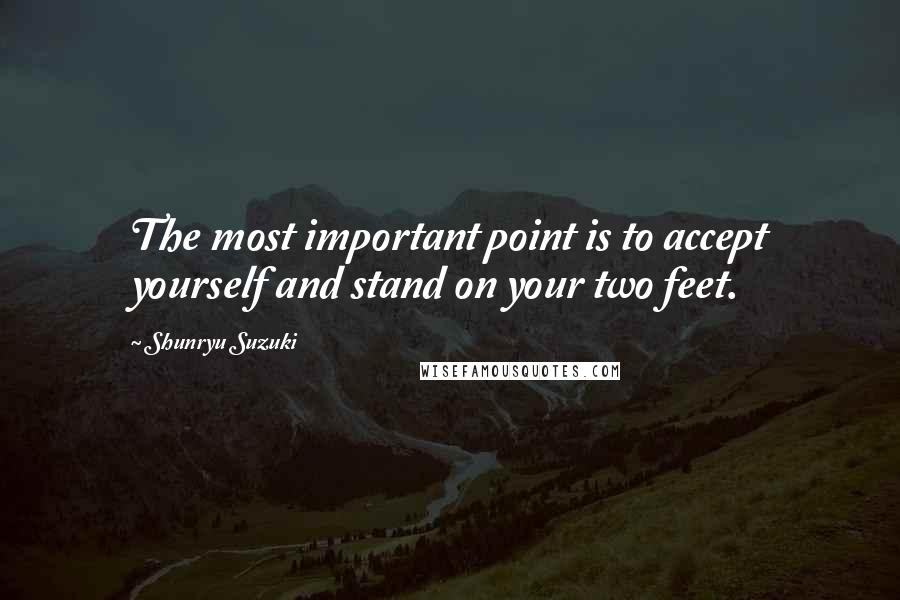 Shunryu Suzuki Quotes: The most important point is to accept yourself and stand on your two feet.