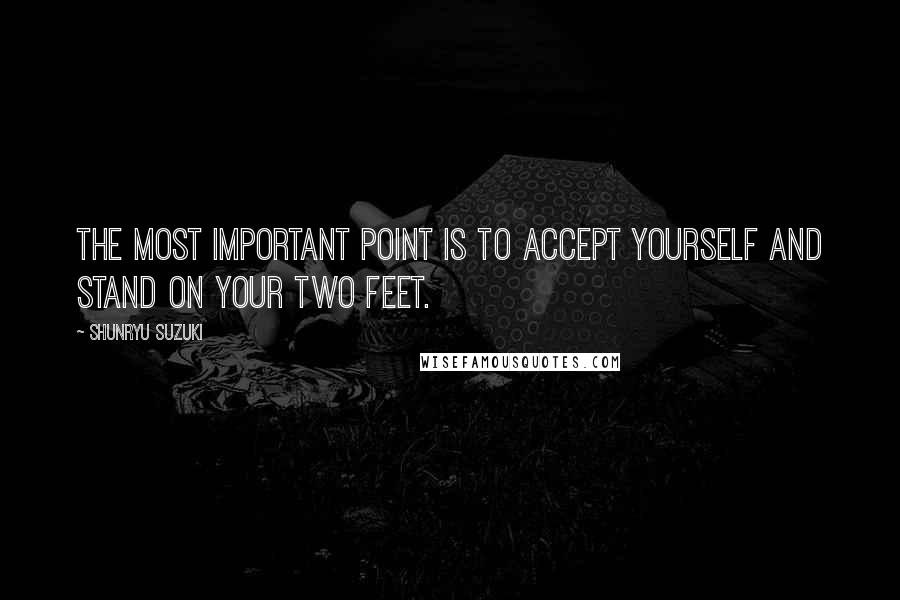 Shunryu Suzuki Quotes: The most important point is to accept yourself and stand on your two feet.