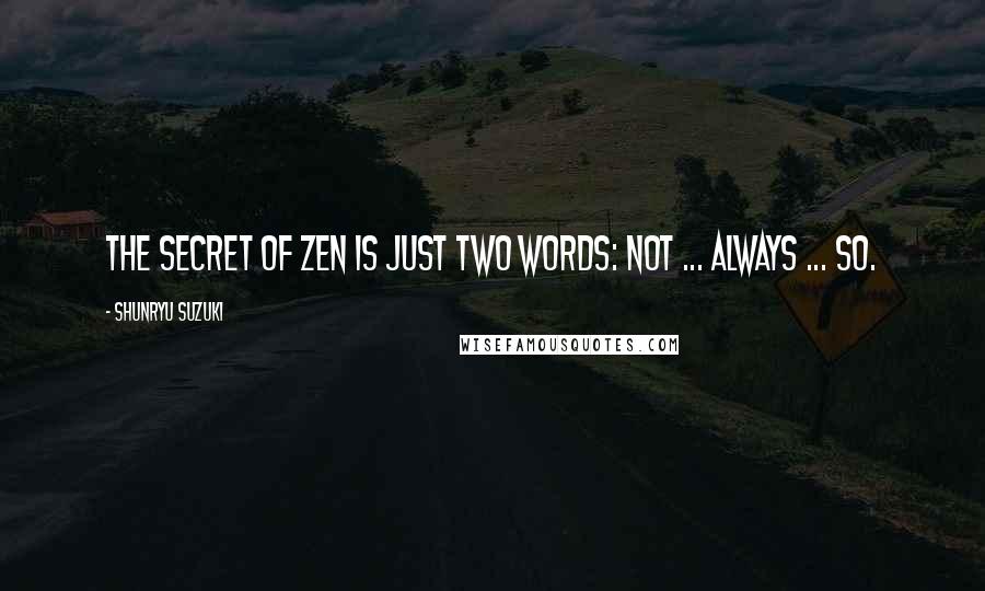 Shunryu Suzuki Quotes: The secret of zen is just two words: not ... always ... so.