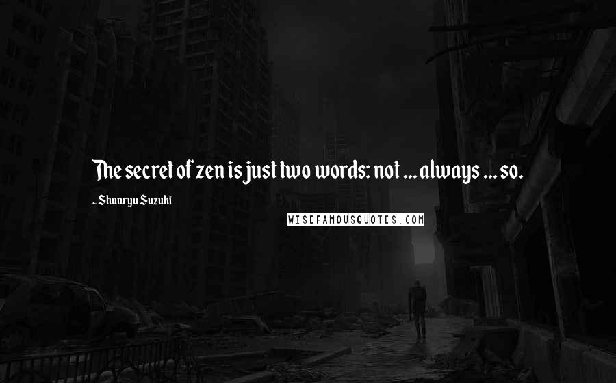 Shunryu Suzuki Quotes: The secret of zen is just two words: not ... always ... so.