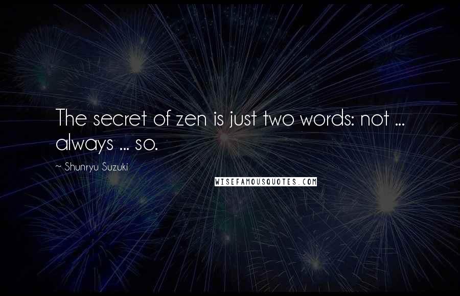 Shunryu Suzuki Quotes: The secret of zen is just two words: not ... always ... so.
