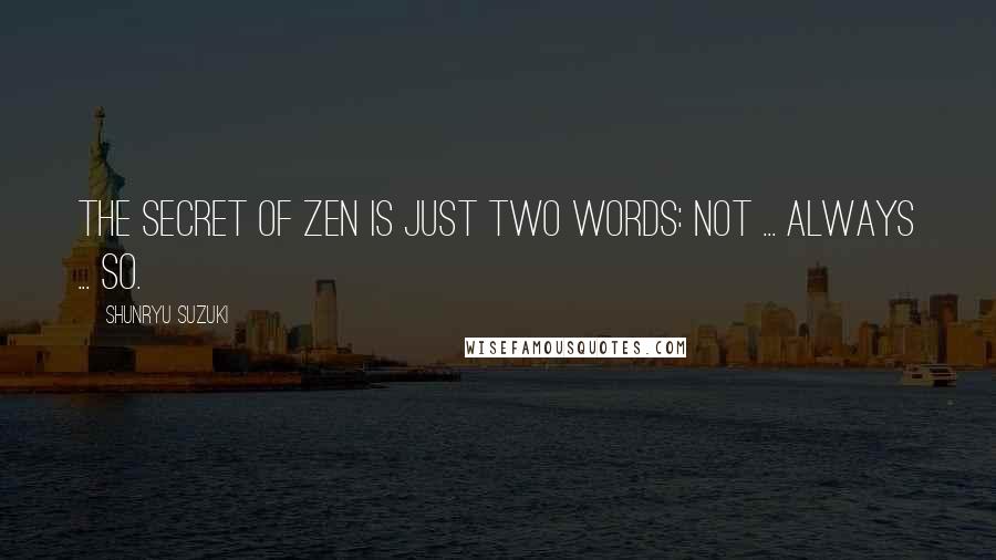 Shunryu Suzuki Quotes: The secret of zen is just two words: not ... always ... so.