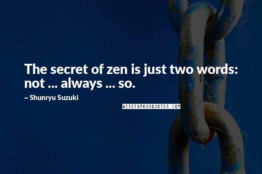Shunryu Suzuki Quotes: The secret of zen is just two words: not ... always ... so.