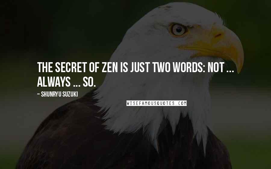 Shunryu Suzuki Quotes: The secret of zen is just two words: not ... always ... so.