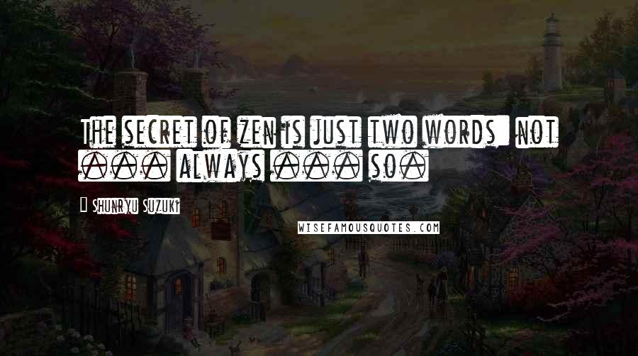 Shunryu Suzuki Quotes: The secret of zen is just two words: not ... always ... so.