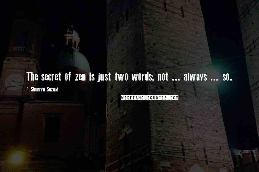 Shunryu Suzuki Quotes: The secret of zen is just two words: not ... always ... so.