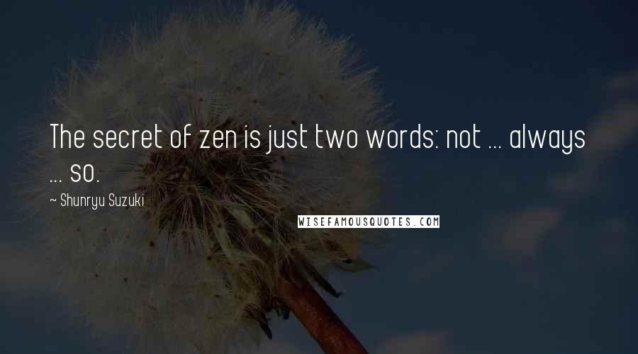 Shunryu Suzuki Quotes: The secret of zen is just two words: not ... always ... so.