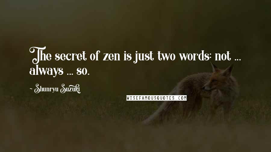 Shunryu Suzuki Quotes: The secret of zen is just two words: not ... always ... so.