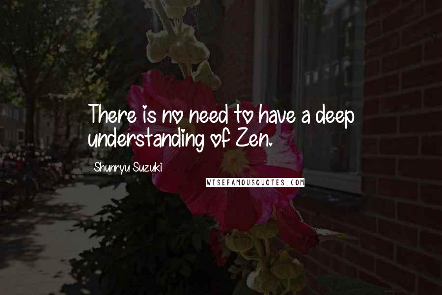 Shunryu Suzuki Quotes: There is no need to have a deep understanding of Zen.