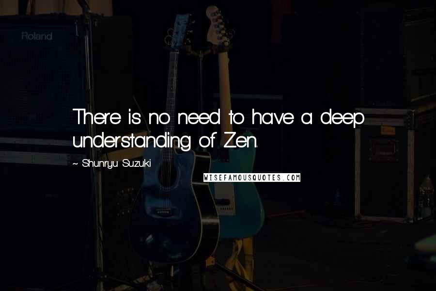 Shunryu Suzuki Quotes: There is no need to have a deep understanding of Zen.