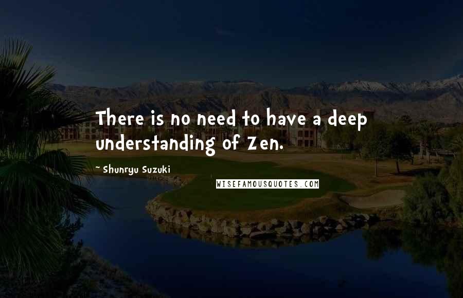 Shunryu Suzuki Quotes: There is no need to have a deep understanding of Zen.