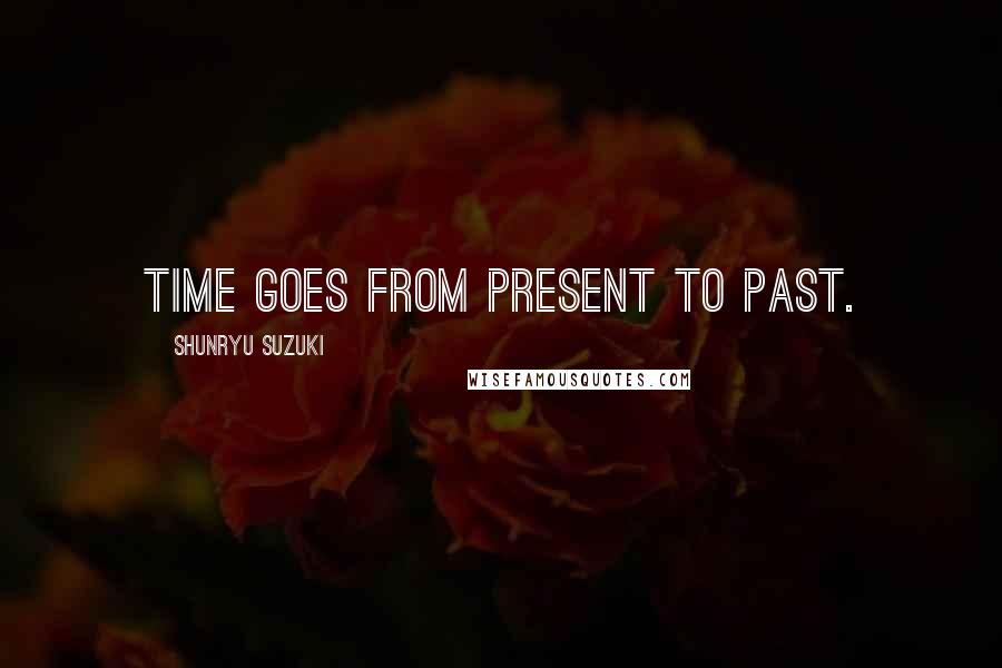 Shunryu Suzuki Quotes: Time goes from present to past.