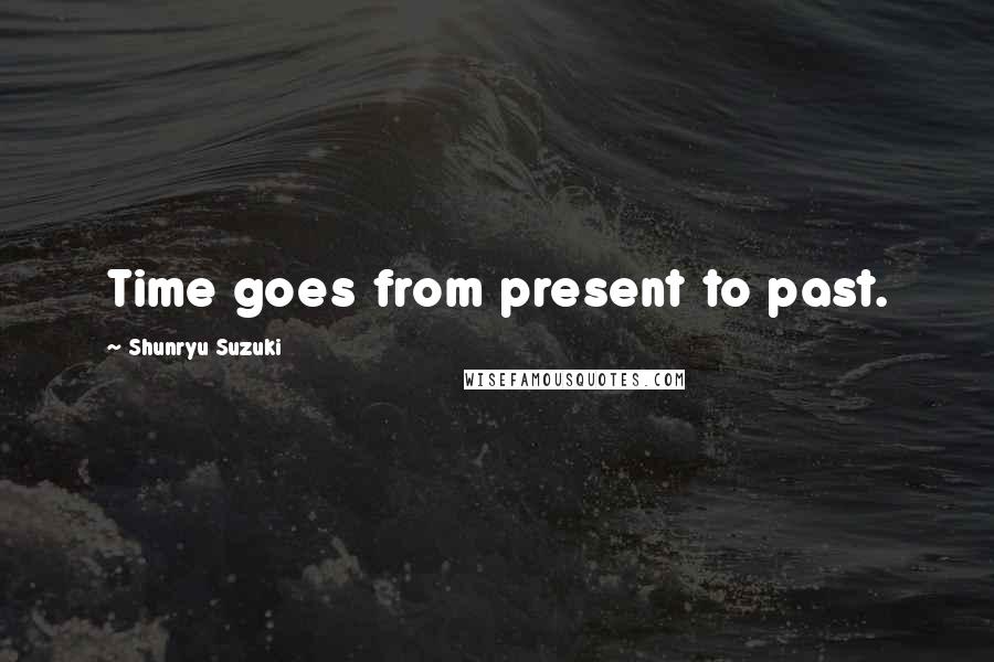 Shunryu Suzuki Quotes: Time goes from present to past.