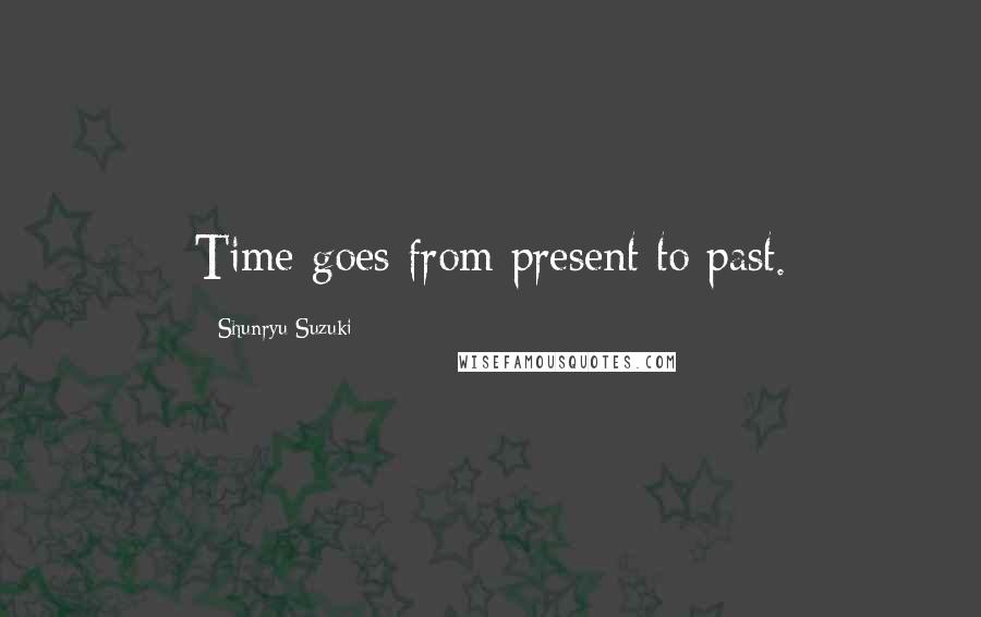 Shunryu Suzuki Quotes: Time goes from present to past.
