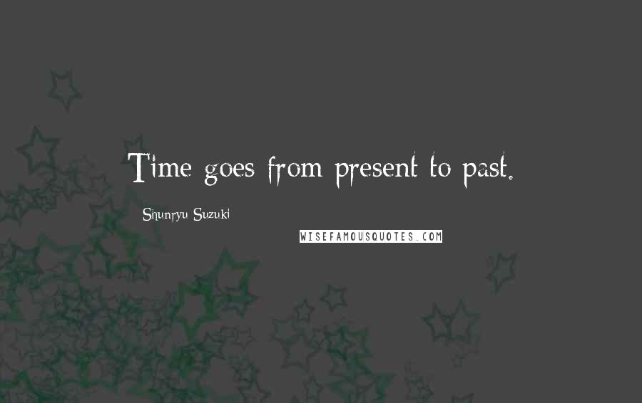 Shunryu Suzuki Quotes: Time goes from present to past.