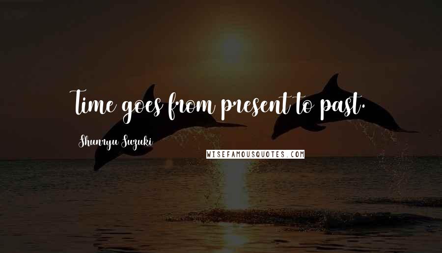 Shunryu Suzuki Quotes: Time goes from present to past.