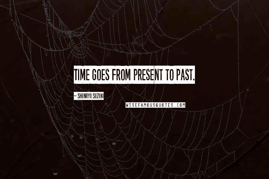 Shunryu Suzuki Quotes: Time goes from present to past.