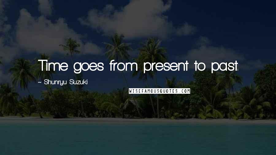 Shunryu Suzuki Quotes: Time goes from present to past.