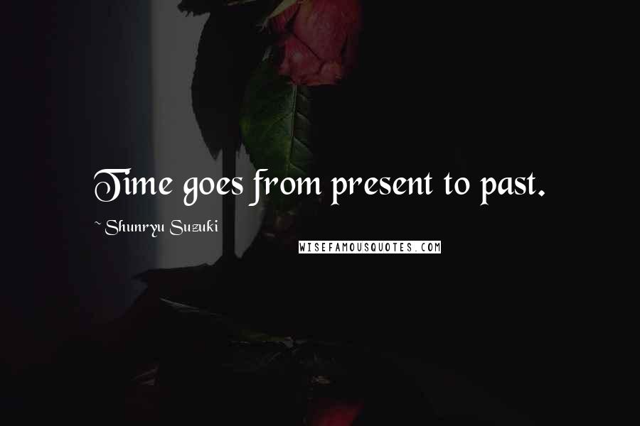 Shunryu Suzuki Quotes: Time goes from present to past.