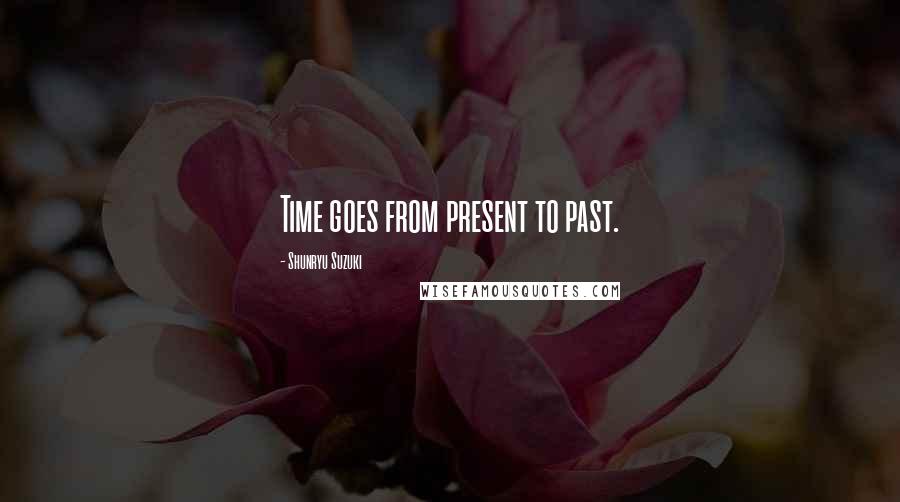 Shunryu Suzuki Quotes: Time goes from present to past.