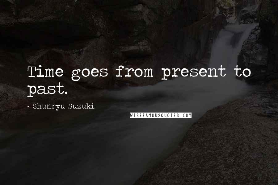 Shunryu Suzuki Quotes: Time goes from present to past.