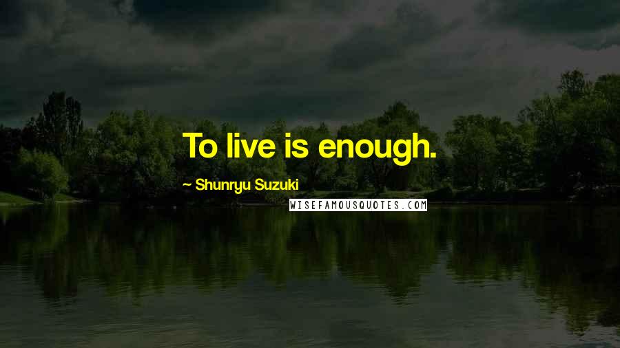 Shunryu Suzuki Quotes: To live is enough.