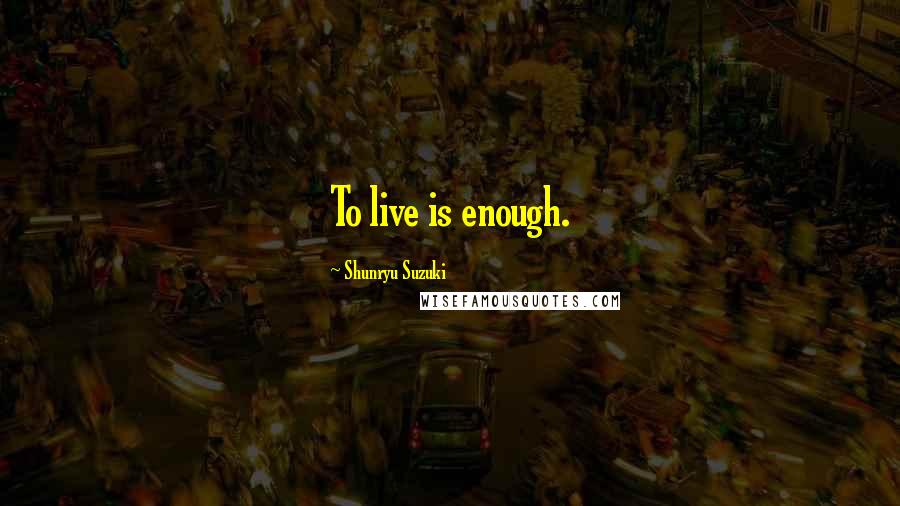 Shunryu Suzuki Quotes: To live is enough.