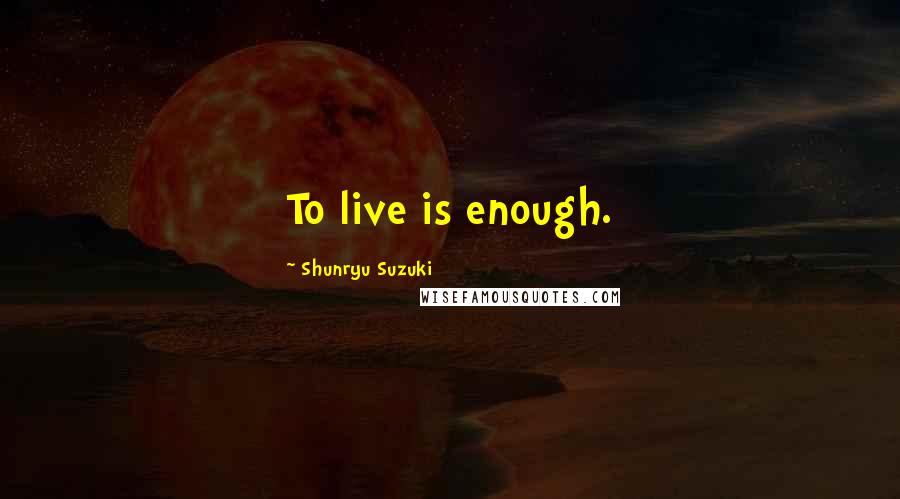 Shunryu Suzuki Quotes: To live is enough.