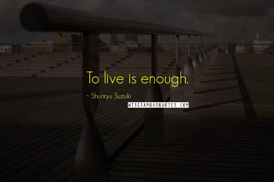 Shunryu Suzuki Quotes: To live is enough.