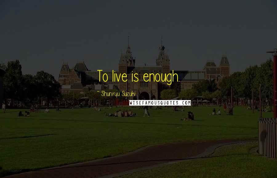 Shunryu Suzuki Quotes: To live is enough.