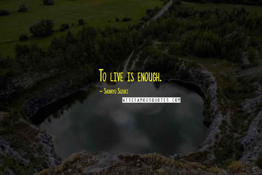 Shunryu Suzuki Quotes: To live is enough.