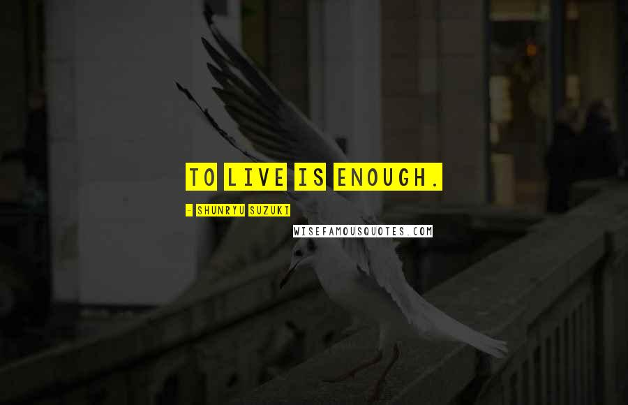 Shunryu Suzuki Quotes: To live is enough.