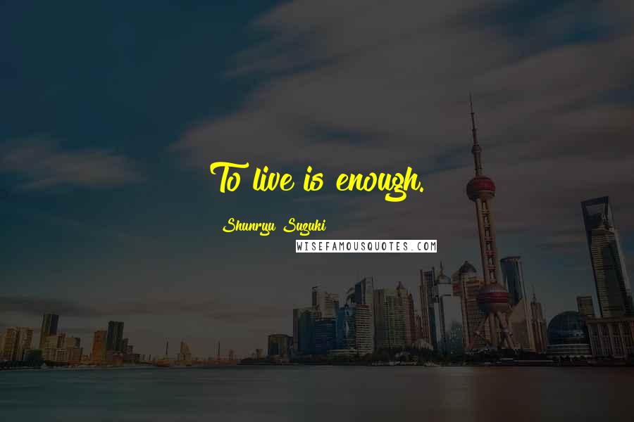Shunryu Suzuki Quotes: To live is enough.