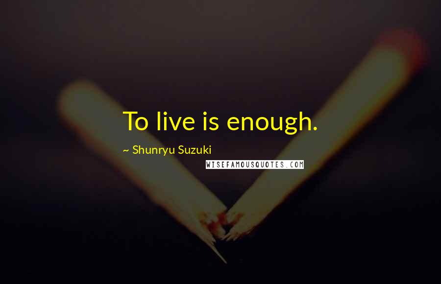 Shunryu Suzuki Quotes: To live is enough.