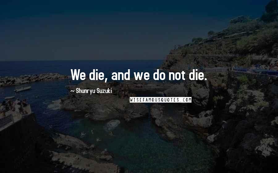 Shunryu Suzuki Quotes: We die, and we do not die.