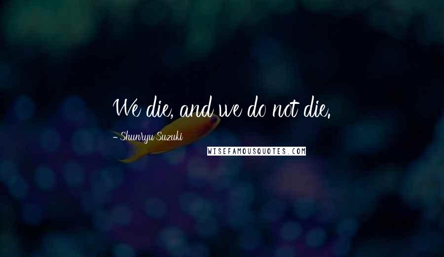 Shunryu Suzuki Quotes: We die, and we do not die.