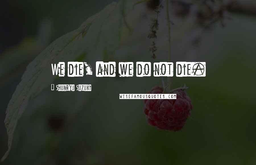 Shunryu Suzuki Quotes: We die, and we do not die.