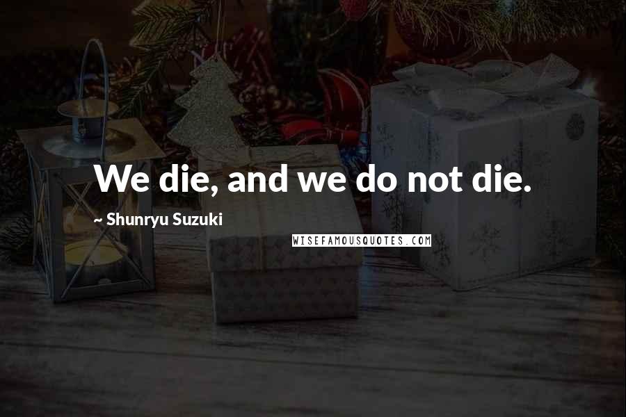 Shunryu Suzuki Quotes: We die, and we do not die.