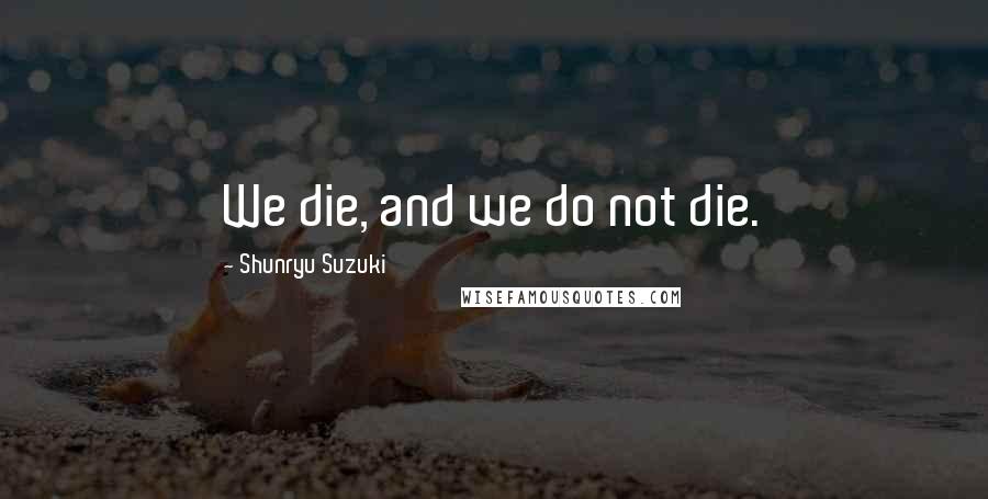 Shunryu Suzuki Quotes: We die, and we do not die.