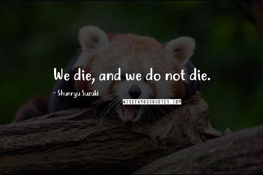 Shunryu Suzuki Quotes: We die, and we do not die.