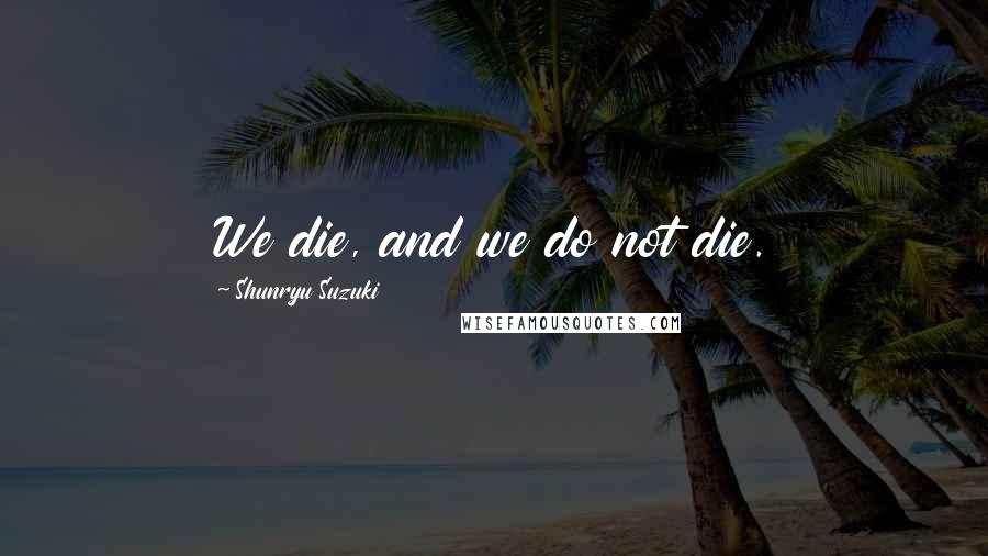 Shunryu Suzuki Quotes: We die, and we do not die.