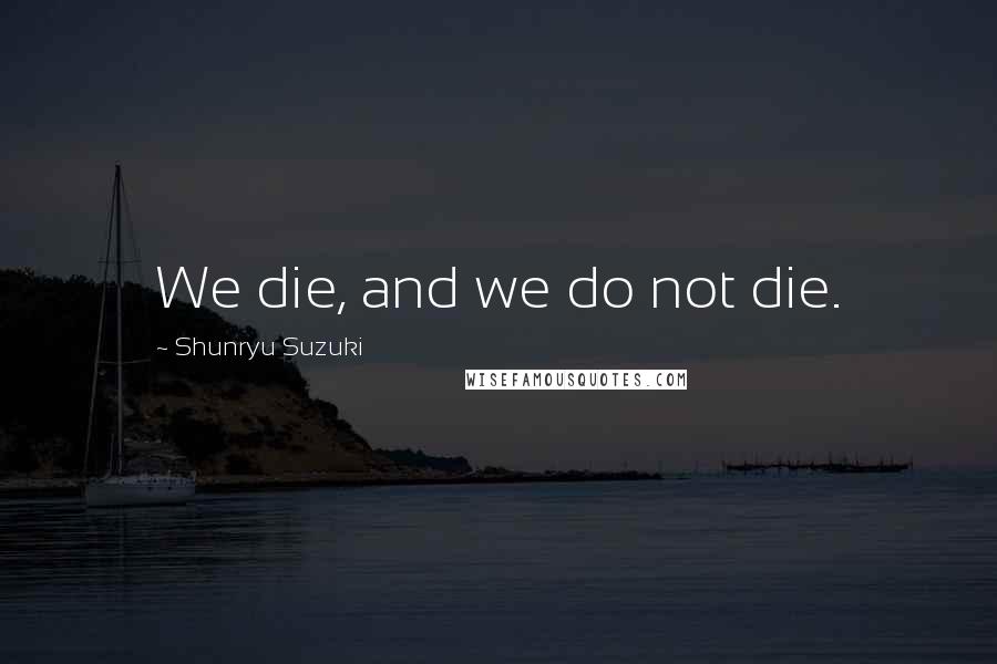 Shunryu Suzuki Quotes: We die, and we do not die.