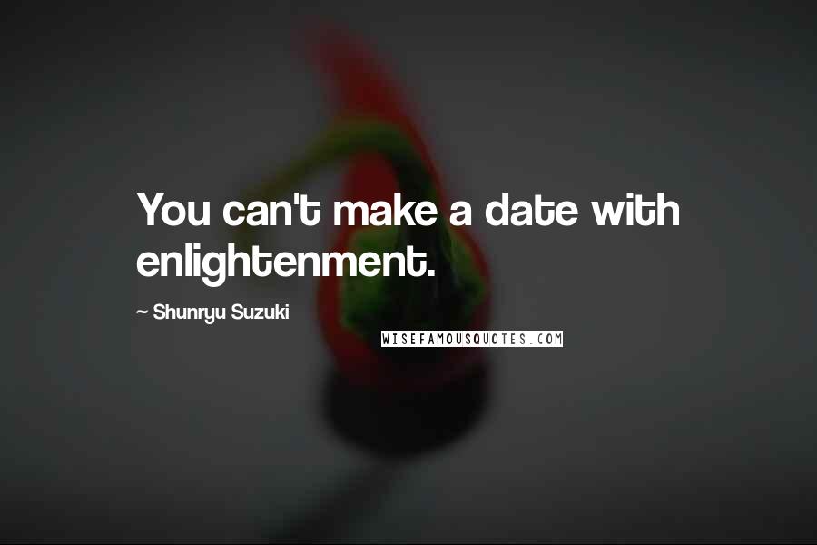 Shunryu Suzuki Quotes: You can't make a date with enlightenment.