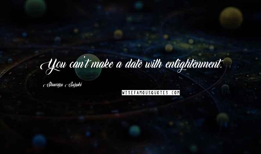 Shunryu Suzuki Quotes: You can't make a date with enlightenment.