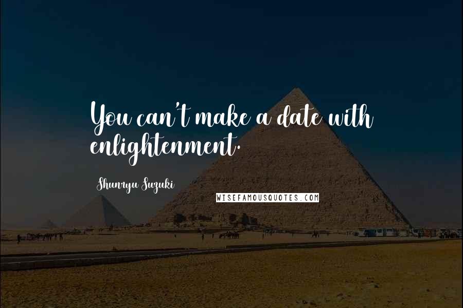 Shunryu Suzuki Quotes: You can't make a date with enlightenment.