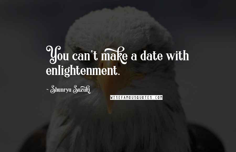 Shunryu Suzuki Quotes: You can't make a date with enlightenment.