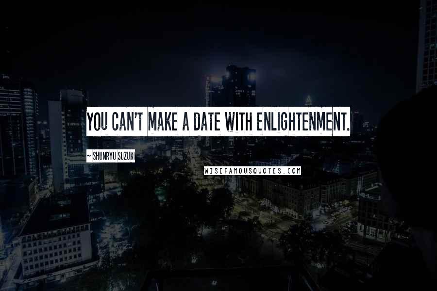 Shunryu Suzuki Quotes: You can't make a date with enlightenment.